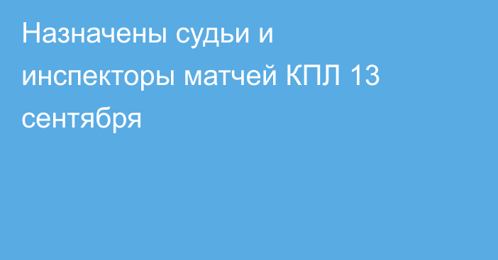 Назначены судьи и инспекторы матчей КПЛ 13 сентября