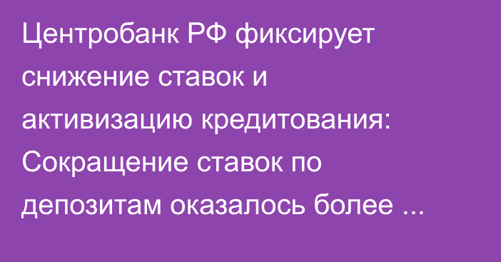 Центробанк РФ фиксирует снижение ставок и активизацию кредитования: Сокращение ставок по депозитам оказалось более ощутимым, чем по кредитам