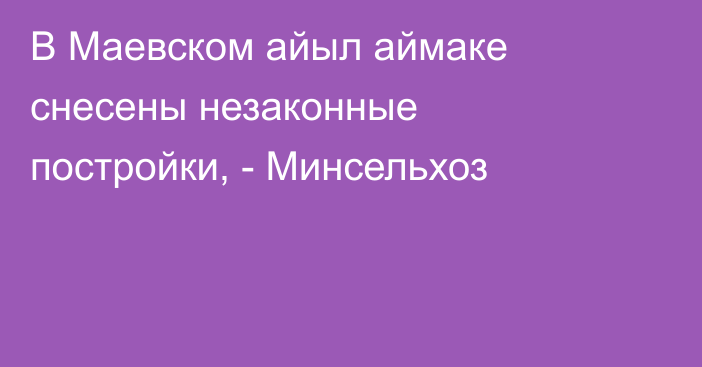 В Маевском айыл аймаке снесены незаконные постройки, - Минсельхоз