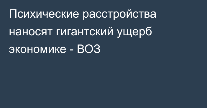 Психические расстройства наносят гигантский ущерб экономике - ВОЗ