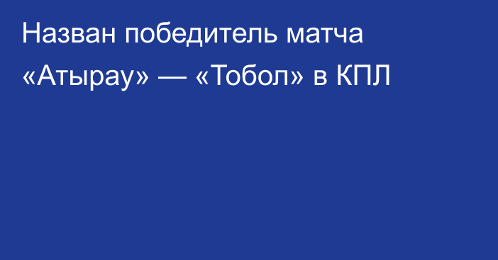 Назван победитель матча «Атырау» — «Тобол» в КПЛ