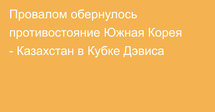 Провалом обернулось противостояние Южная Корея - Казахстан в Кубке Дэвиса
