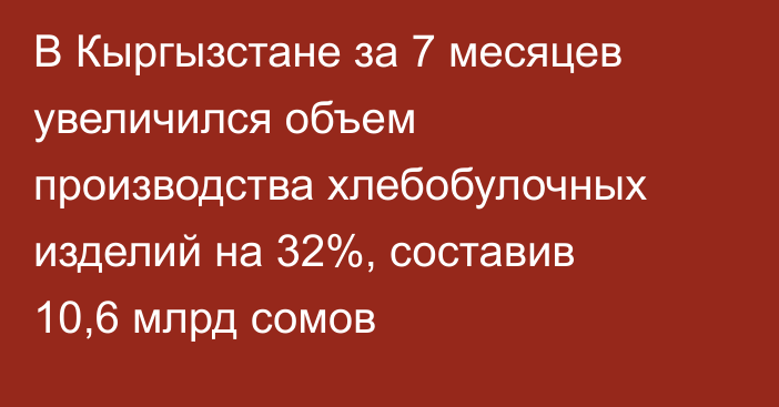 В Кыргызстане за 7 месяцев увеличился объем производства хлебобулочных изделий на 32%, составив 10,6 млрд сомов