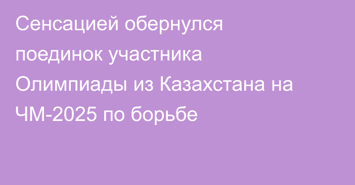Сенсацией обернулся поединок участника Олимпиады из Казахстана на ЧМ-2025 по борьбе