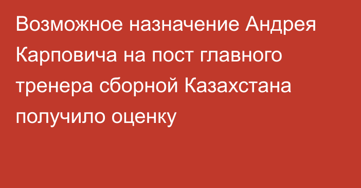 Возможное назначение Андрея Карповича на пост главного тренера сборной Казахстана получило оценку
