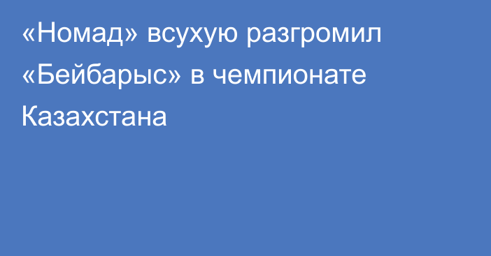 «Номад» всухую разгромил «Бейбарыс» в чемпионате Казахстана