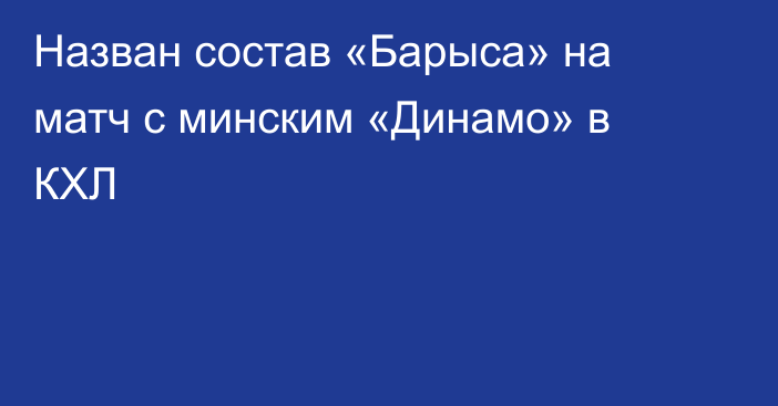 Назван состав «Барыса» на матч с минским «Динамо» в КХЛ