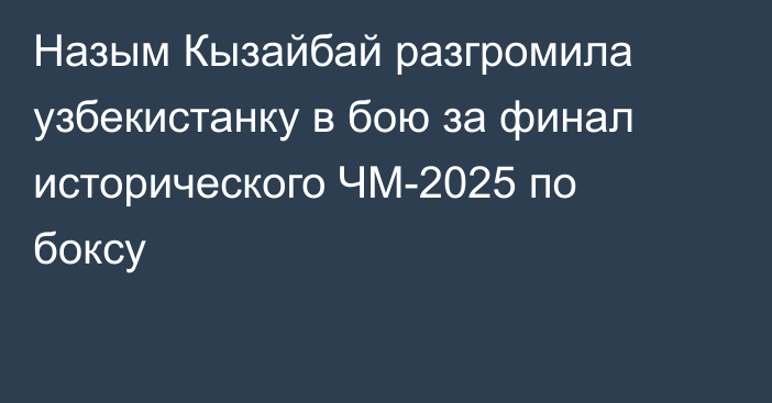 Назым Кызайбай разгромила узбекистанку в бою за финал исторического ЧМ-2025 по боксу