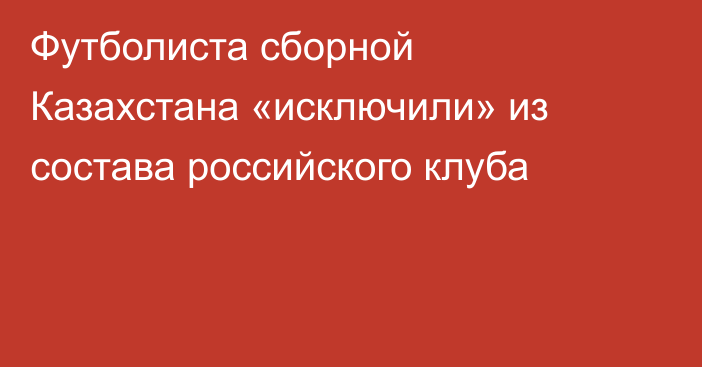 Футболиста сборной Казахстана «исключили» из состава российского клуба