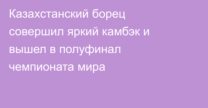 Казахстанский борец совершил яркий камбэк и вышел в полуфинал чемпионата мира