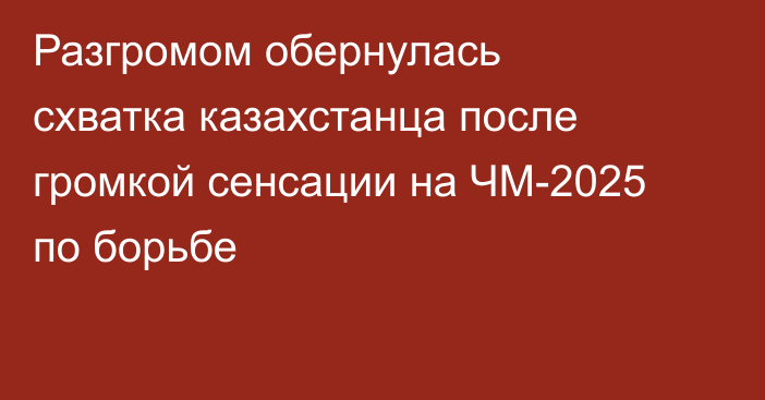 Разгромом обернулась схватка казахстанца после громкой сенсации на ЧМ-2025 по борьбе