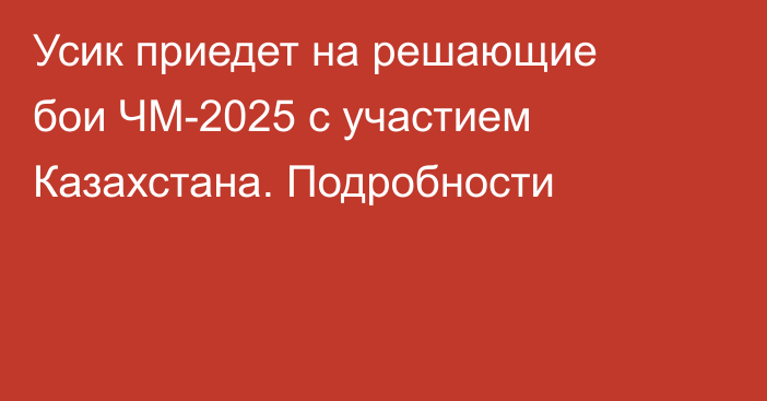 Усик приедет на решающие бои ЧМ-2025 с участием Казахстана. Подробности