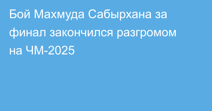 Бой Махмуда Сабырхана за финал закончился разгромом на ЧМ-2025