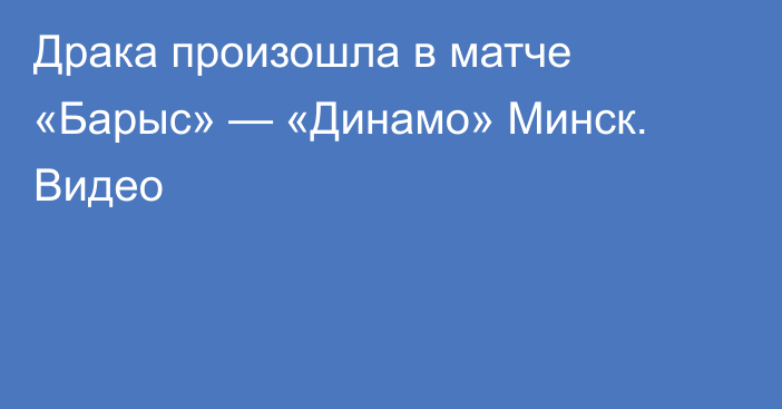 Драка произошла в матче «Барыс» — «Динамо» Минск. Видео