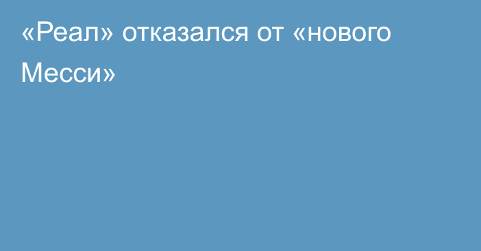 «Реал» отказался от «нового Месси»