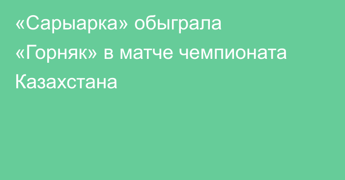 «Сарыарка» обыграла «Горняк» в матче чемпионата Казахстана