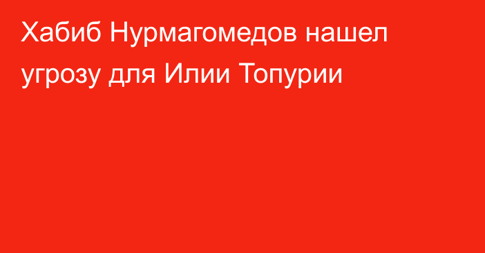 Хабиб Нурмагомедов нашел угрозу для Илии Топурии