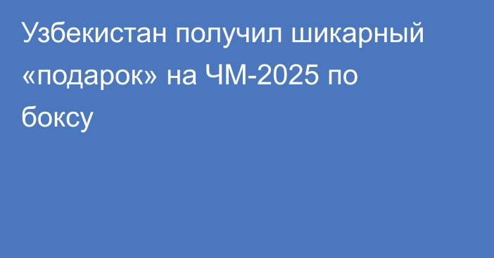 Узбекистан получил шикарный «подарок» на ЧМ-2025 по боксу