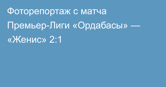 Фоторепортаж с матча Премьер-Лиги «Ордабасы» — «Женис» 2:1