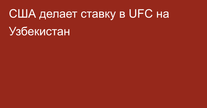 США делает ставку в UFC на Узбекистан