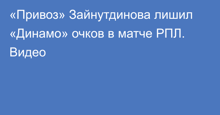 «Привоз» Зайнутдинова лишил «Динамо» очков в матче РПЛ. Видео