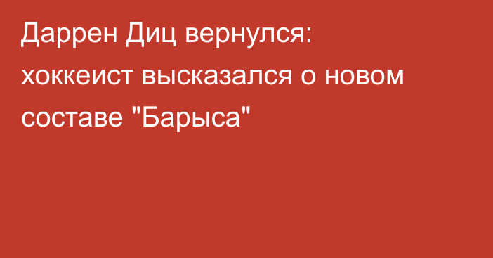 Даррен Диц вернулся: хоккеист высказался о новом составе 
