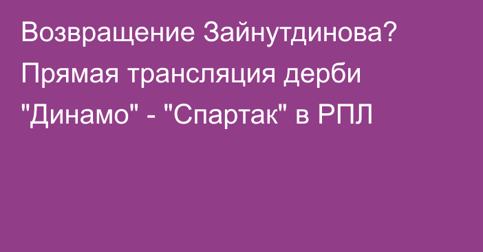 Возвращение Зайнутдинова? Прямая трансляция дерби 