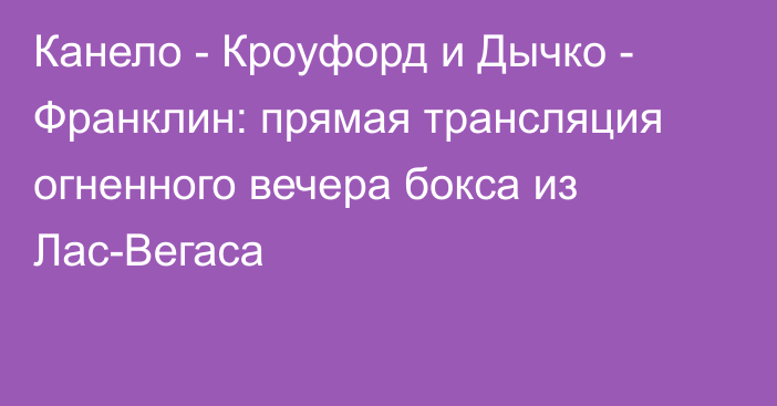 Канело - Кроуфорд и Дычко - Франклин: прямая трансляция огненного вечера бокса из Лас-Вегаса