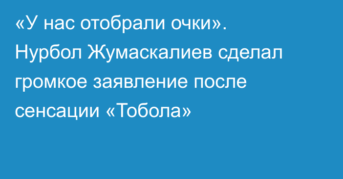 «У нас отобрали очки». Нурбол Жумаскалиев сделал громкое заявление после сенсации «Тобола»