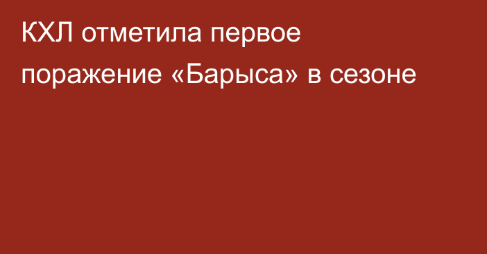 КХЛ отметила первое поражение «Барыса» в сезоне