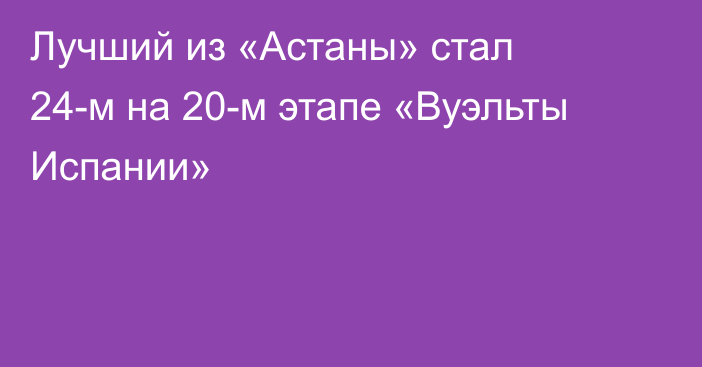 Лучший из «Астаны» стал 24-м на 20-м этапе «Вуэльты Испании»
