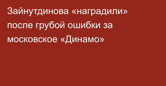 Зайнутдинова «наградили» после грубой ошибки за московское «Динамо»