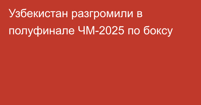 Узбекистан разгромили в полуфинале ЧМ-2025 по боксу