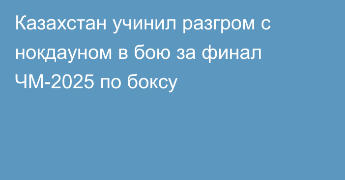 Казахстан учинил разгром с нокдауном в бою за финал ЧМ-2025 по боксу
