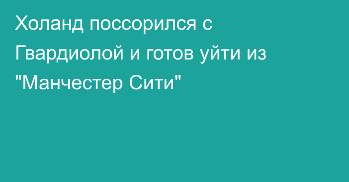 Холанд поссорился с Гвардиолой и готов уйти из 