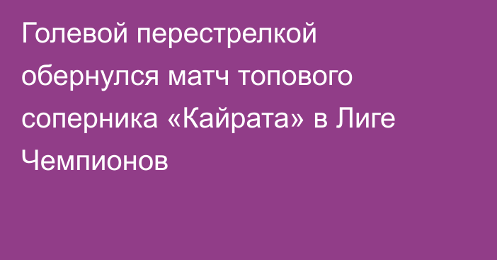 Голевой перестрелкой обернулся матч топового соперника «Кайрата» в Лиге Чемпионов