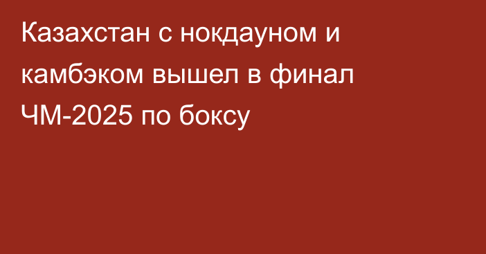Казахстан с нокдауном и камбэком вышел в финал ЧМ-2025 по боксу