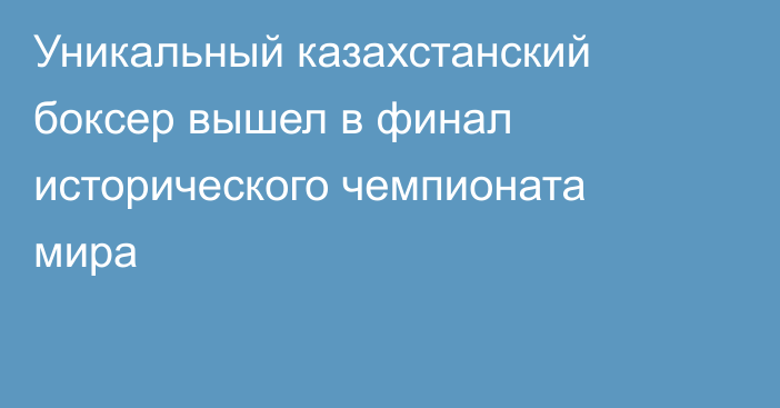 Уникальный казахстанский боксер вышел в финал исторического чемпионата мира