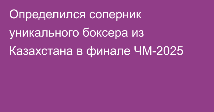 Определился соперник уникального боксера из Казахстана в финале ЧМ-2025