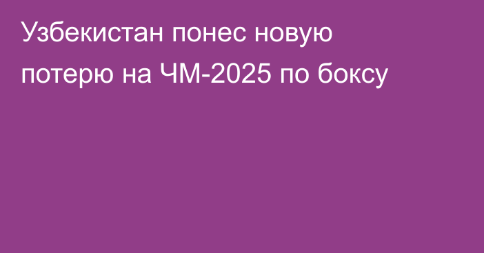 Узбекистан понес новую потерю на ЧМ-2025 по боксу