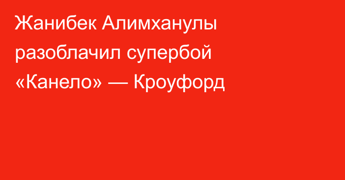 Жанибек Алимханулы разоблачил супербой «Канело» — Кроуфорд