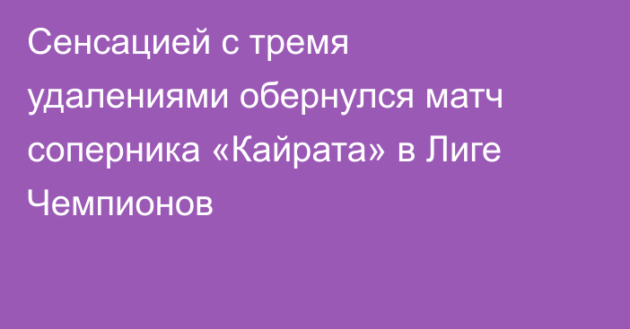 Сенсацией с тремя удалениями обернулся матч соперника «Кайрата» в Лиге Чемпионов