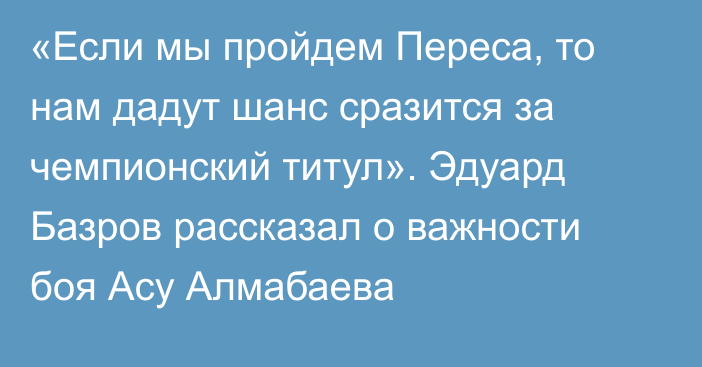 «Если мы пройдем Переса, то нам дадут шанс сразится за чемпионский титул». Эдуард Базров рассказал о важности боя Асу Алмабаева