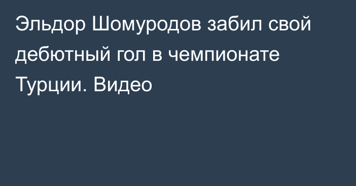 Эльдор Шомуродов забил свой дебютный гол в чемпионате Турции. Видео