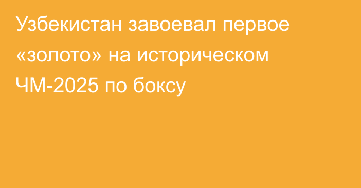 Узбекистан завоевал первое «золото» на историческом ЧМ-2025 по боксу