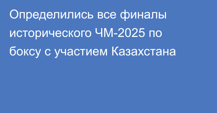 Определились все финалы исторического ЧМ-2025 по боксу с участием Казахстана