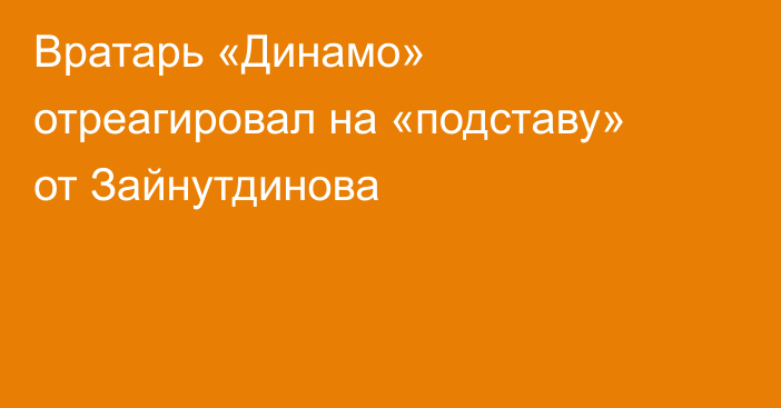 Вратарь «Динамо» отреагировал на «подставу» от Зайнутдинова