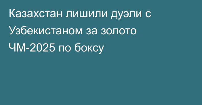 Казахстан лишили дуэли с Узбекистаном за золото ЧМ-2025 по боксу