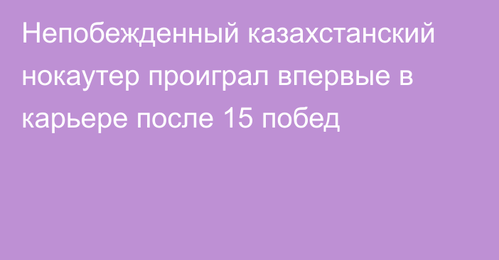 Непобежденный казахстанский нокаутер проиграл впервые в карьере после 15 побед
