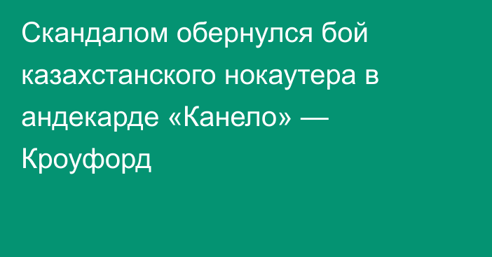 Скандалом обернулся бой казахстанского нокаутера в андекарде «Канело» — Кроуфорд